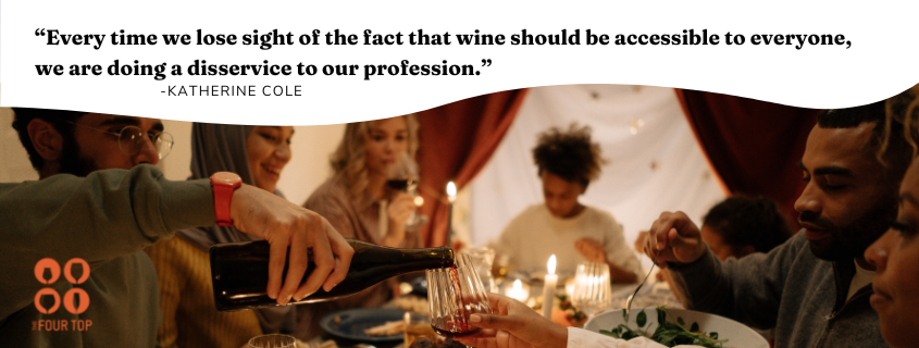 Katherine's quote: “Every time we lose sight of the fact that wine should be accessible to everyone, we are doing a disservice to our profession.”
